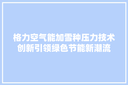 格力空气能加雪种压力技术创新引领绿色节能新潮流