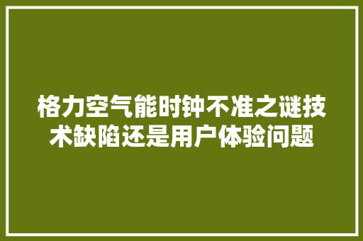 格力空气能时钟不准之谜技术缺陷还是用户体验问题