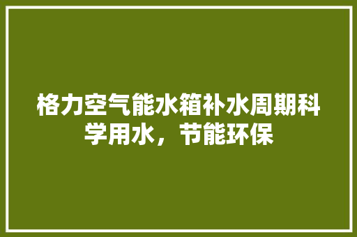 格力空气能水箱补水周期科学用水，节能环保