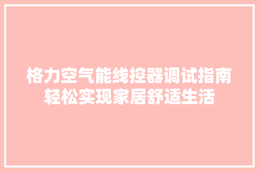 格力空气能线控器调试指南轻松实现家居舒适生活