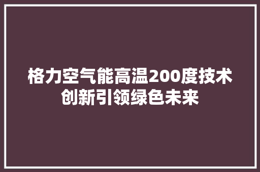 格力空气能高温200度技术创新引领绿色未来 厨房维修