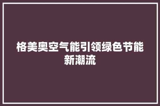 格美奥空气能引领绿色节能新潮流 厨房维修