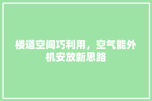 楼道空间巧利用，空气能外机安放新思路 墙体维修