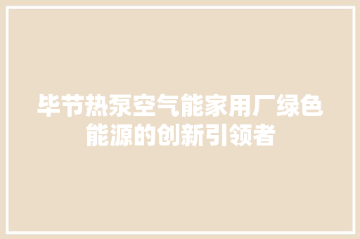 毕节热泵空气能家用厂绿色能源的创新引领者