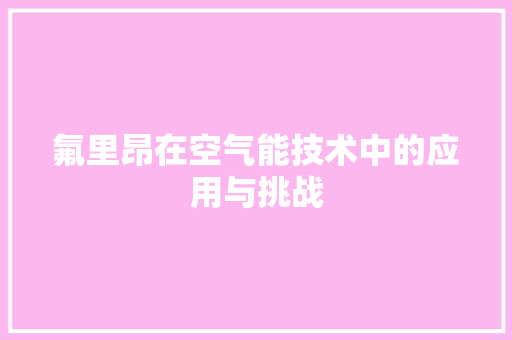 氟里昂在空气能技术中的应用与挑战