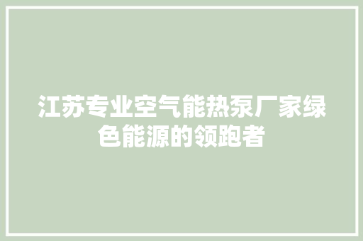 江苏专业空气能热泵厂家绿色能源的领跑者