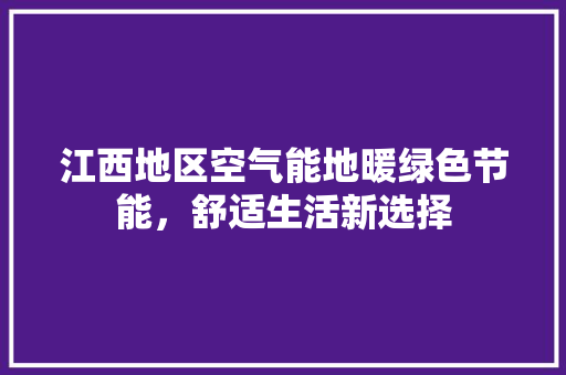 江西地区空气能地暖绿色节能，舒适生活新选择