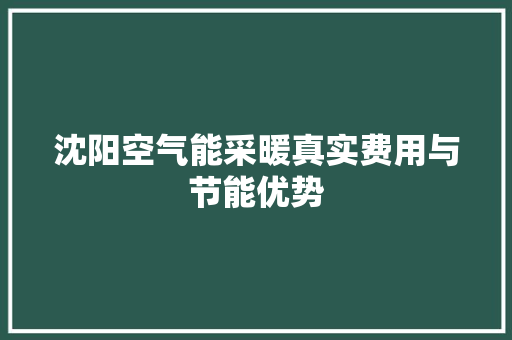 沈阳空气能采暖真实费用与节能优势