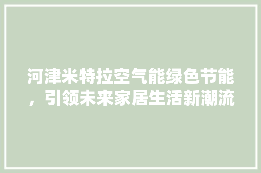 河津米特拉空气能绿色节能，引领未来家居生活新潮流