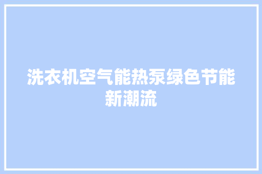 洗衣机空气能热泵绿色节能新潮流 家电维修