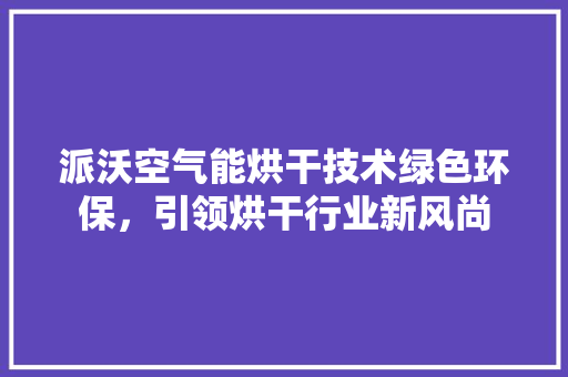 派沃空气能烘干技术绿色环保，引领烘干行业新风尚 墙体维修