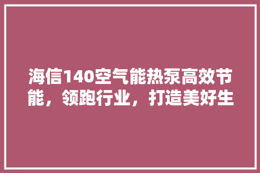 海信140空气能热泵高效节能，领跑行业，打造美好生活新选择