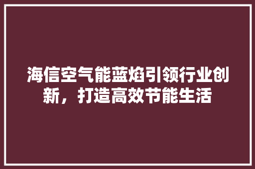 海信空气能蓝焰引领行业创新，打造高效节能生活 墙体维修