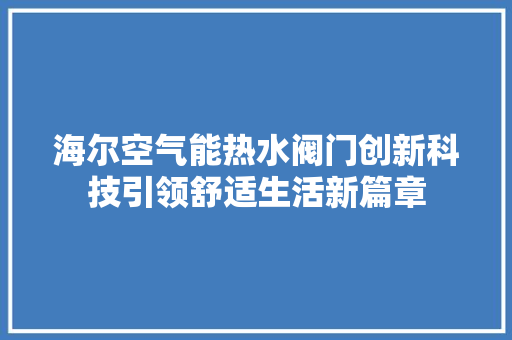 海尔空气能热水阀门创新科技引领舒适生活新篇章 墙体维修