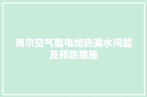 海尔空气能电加热漏水问题及预防措施 厨房维修