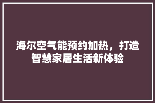 海尔空气能预约加热，打造智慧家居生活新体验 家电维修
