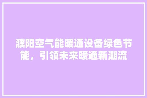 濮阳空气能暖通设备绿色节能，引领未来暖通新潮流 综合便民
