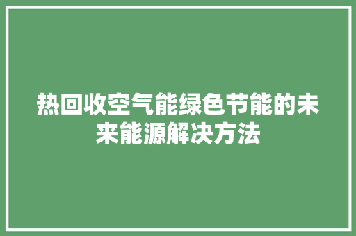 热回收空气能绿色节能的未来能源解决方法 家电维修