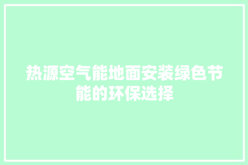 热源空气能地面安装绿色节能的环保选择 汽车维修
