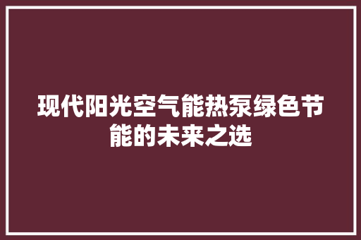 现代阳光空气能热泵绿色节能的未来之选