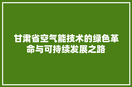 甘肃省空气能技术的绿色革命与可持续发展之路