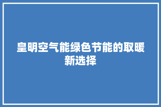 皇明空气能绿色节能的取暖新选择