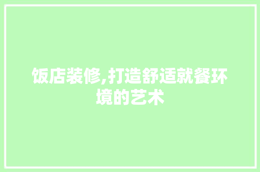 饭店装修,打造舒适就餐环境的艺术 饭店装修,打造舒适就餐环境的艺术 厨房维修