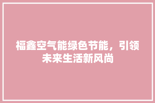福鑫空气能绿色节能，引领未来生活新风尚
