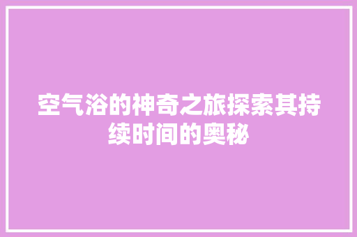 空气浴的神奇之旅探索其持续时间的奥秘 厨房维修