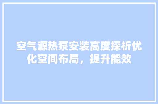 空气源热泵安装高度探析优化空间布局，提升能效