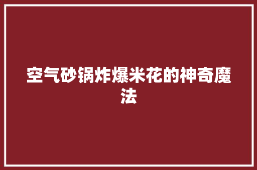 空气砂锅炸爆米花的神奇魔法