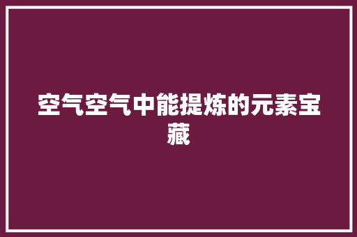 空气空气中能提炼的元素宝藏