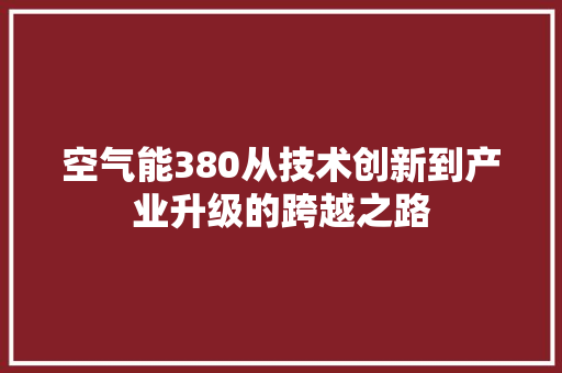 空气能380从技术创新到产业升级的跨越之路