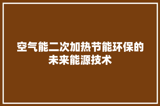 空气能二次加热节能环保的未来能源技术 汽车维修