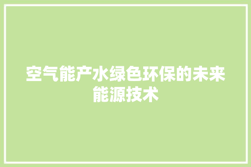空气能产水绿色环保的未来能源技术 厨房维修