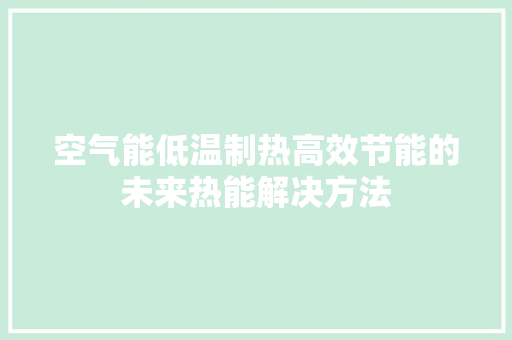 空气能低温制热高效节能的未来热能解决方法 厨房维修