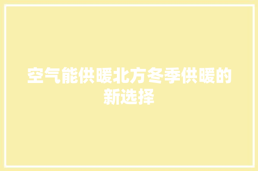 空气能供暖北方冬季供暖的新选择 家电维修