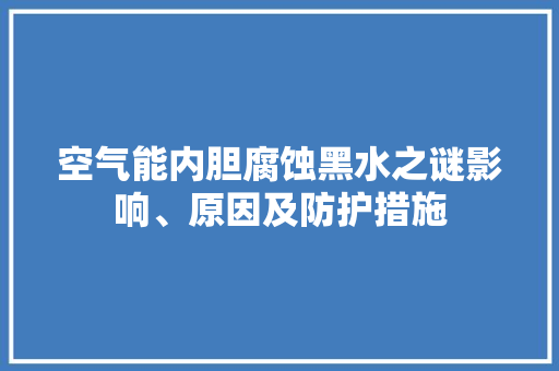 空气能内胆腐蚀黑水之谜影响、原因及防护措施