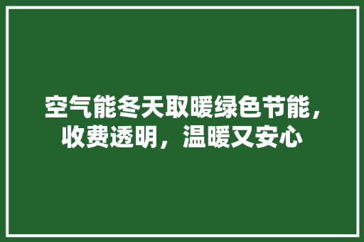 空气能冬天取暖绿色节能，收费透明，温暖又安心 综合便民