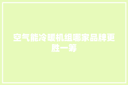 空气能冷暖机组哪家品牌更胜一筹 厨房维修