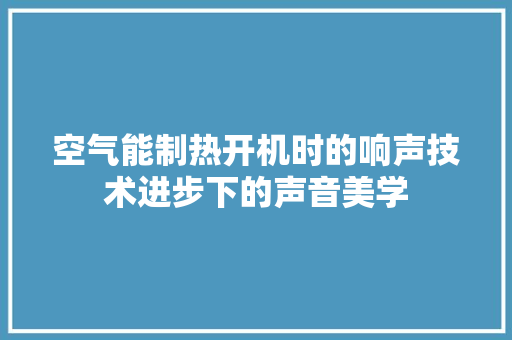 空气能制热开机时的响声技术进步下的声音美学 墙体维修