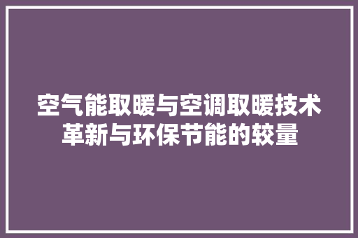 空气能取暖与空调取暖技术革新与环保节能的较量 家电维修