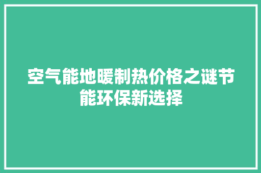 空气能地暖制热价格之谜节能环保新选择 综合便民
