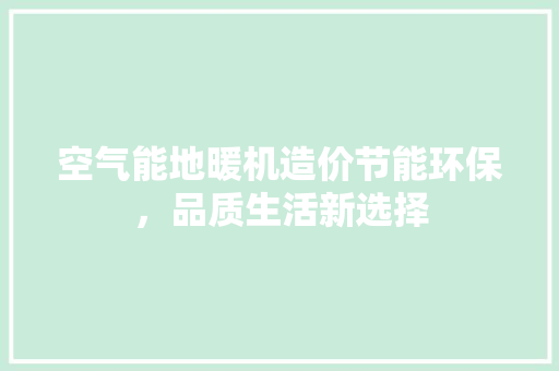 空气能地暖机造价节能环保，品质生活新选择 厨房维修