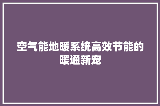 空气能地暖系统高效节能的暖通新宠 汽车维修