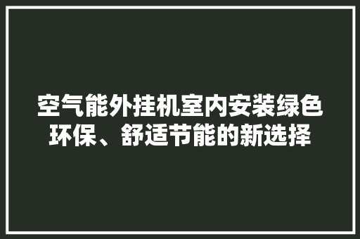 空气能外挂机室内安装绿色环保、舒适节能的新选择 厨房维修