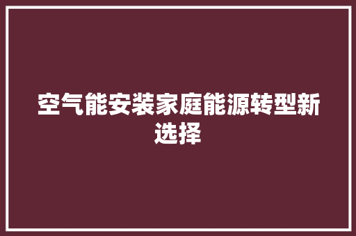 空气能安装家庭能源转型新选择