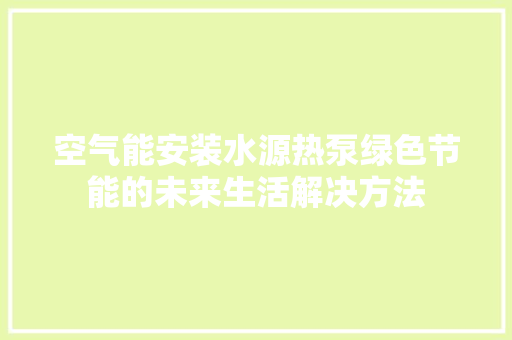 空气能安装水源热泵绿色节能的未来生活解决方法