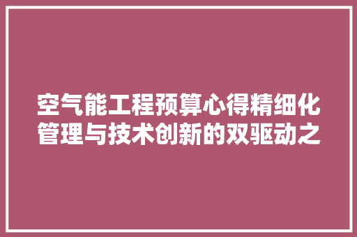 空气能工程预算心得精细化管理与技术创新的双驱动之路