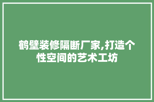 鹤壁装修隔断厂家,打造个性空间的艺术工坊 鹤壁装修隔断厂家,打造个性空间的艺术工坊 墙体维修